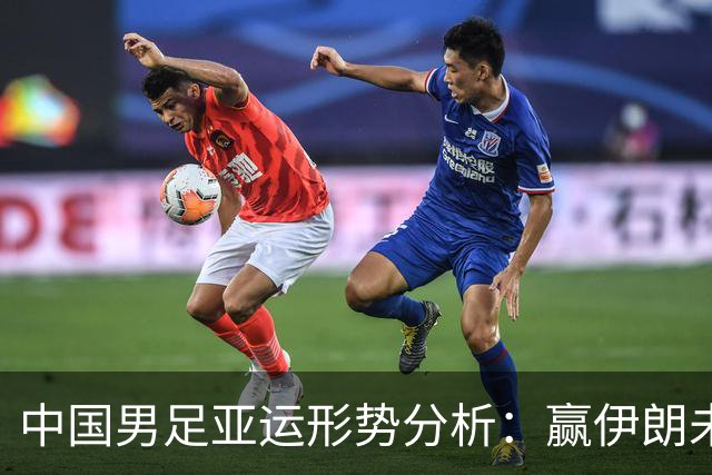 中国男足亚运形势分析：赢伊朗未必确保晋级！极端情况可能两连胜仍出局