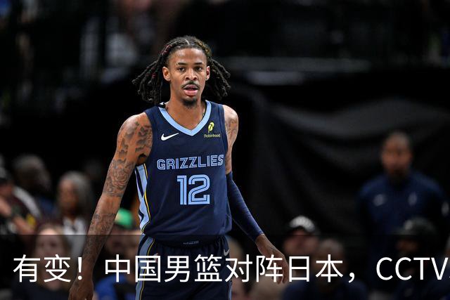 有变！中国男篮对阵日本，CCTV5放弃直播，三大真实原因藏玄机？